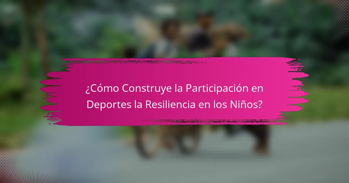 ¿Cómo Construye la Participación en Deportes la Resiliencia en los Niños?