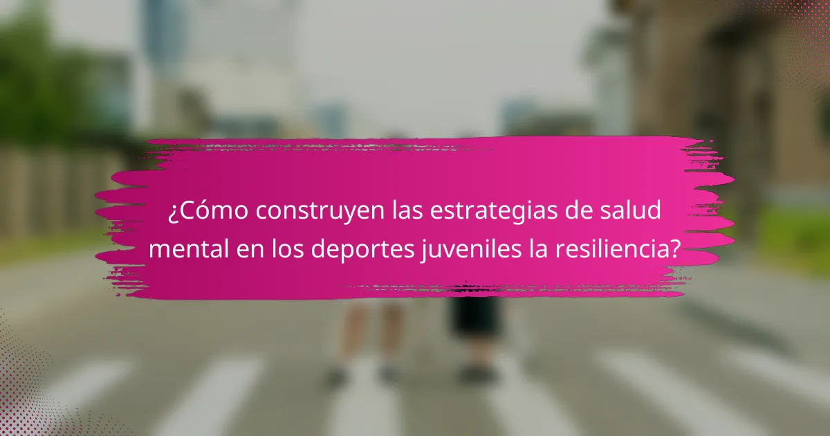 ¿Cómo construyen las estrategias de salud mental en los deportes juveniles la resiliencia?