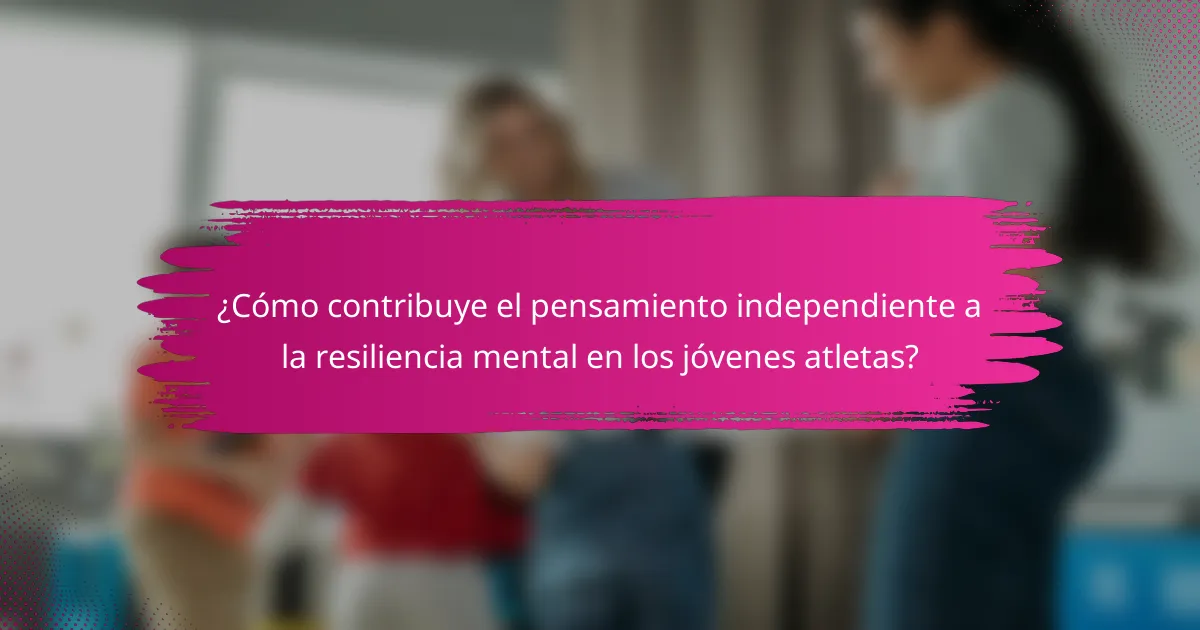 ¿Cómo contribuye el pensamiento independiente a la resiliencia mental en los jóvenes atletas?