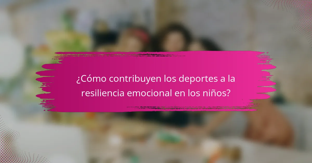 ¿Cómo contribuyen los deportes a la resiliencia emocional en los niños?