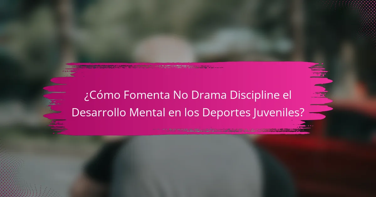 ¿Cómo Fomenta No Drama Discipline el Desarrollo Mental en los Deportes Juveniles?