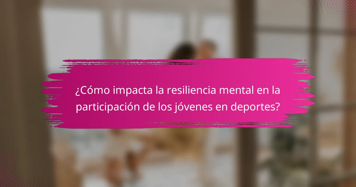 ¿Cómo impacta la resiliencia mental en la participación de los jóvenes en deportes?