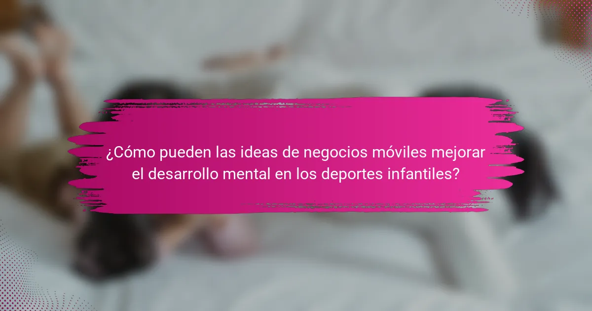 ¿Cómo pueden las ideas de negocios móviles mejorar el desarrollo mental en los deportes infantiles?