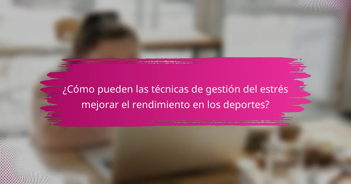 ¿Cómo pueden las técnicas de gestión del estrés mejorar el rendimiento en los deportes?