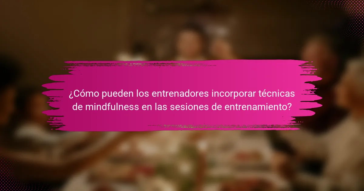 ¿Cómo pueden los entrenadores incorporar técnicas de mindfulness en las sesiones de entrenamiento?