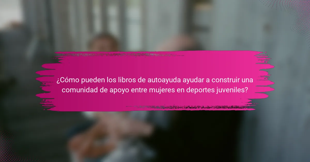 ¿Cómo pueden los libros de autoayuda ayudar a construir una comunidad de apoyo entre mujeres en deportes juveniles?