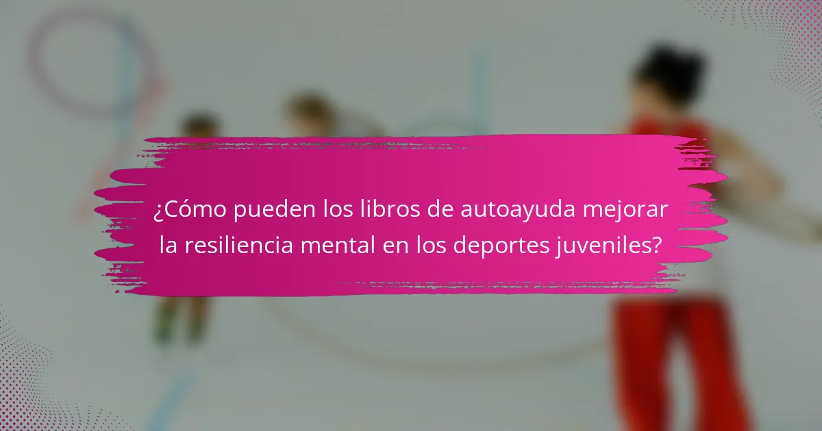 ¿Cómo pueden los libros de autoayuda mejorar la resiliencia mental en los deportes juveniles?