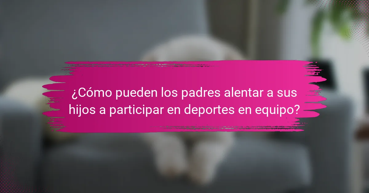 ¿Cómo pueden los padres alentar a sus hijos a participar en deportes en equipo?
