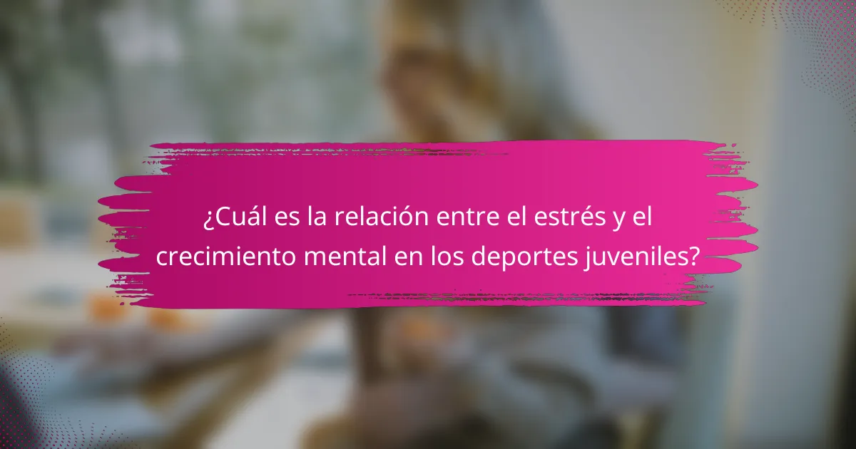 ¿Cuál es la relación entre el estrés y el crecimiento mental en los deportes juveniles?