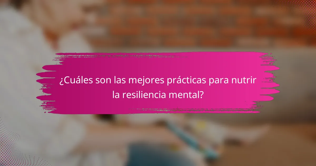 ¿Cuáles son las mejores prácticas para nutrir la resiliencia mental?