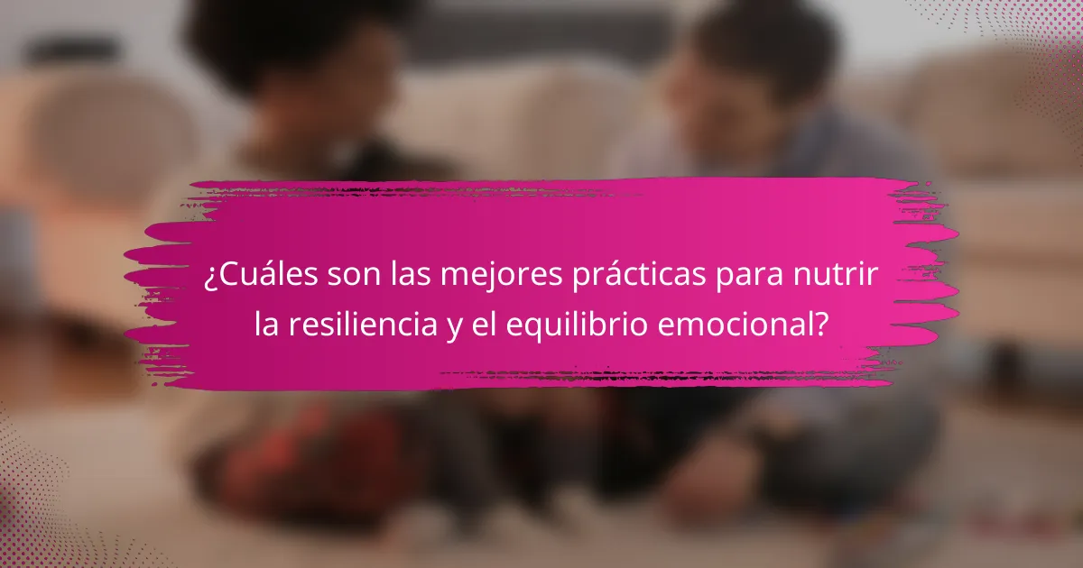 ¿Cuáles son las mejores prácticas para nutrir la resiliencia y el equilibrio emocional?