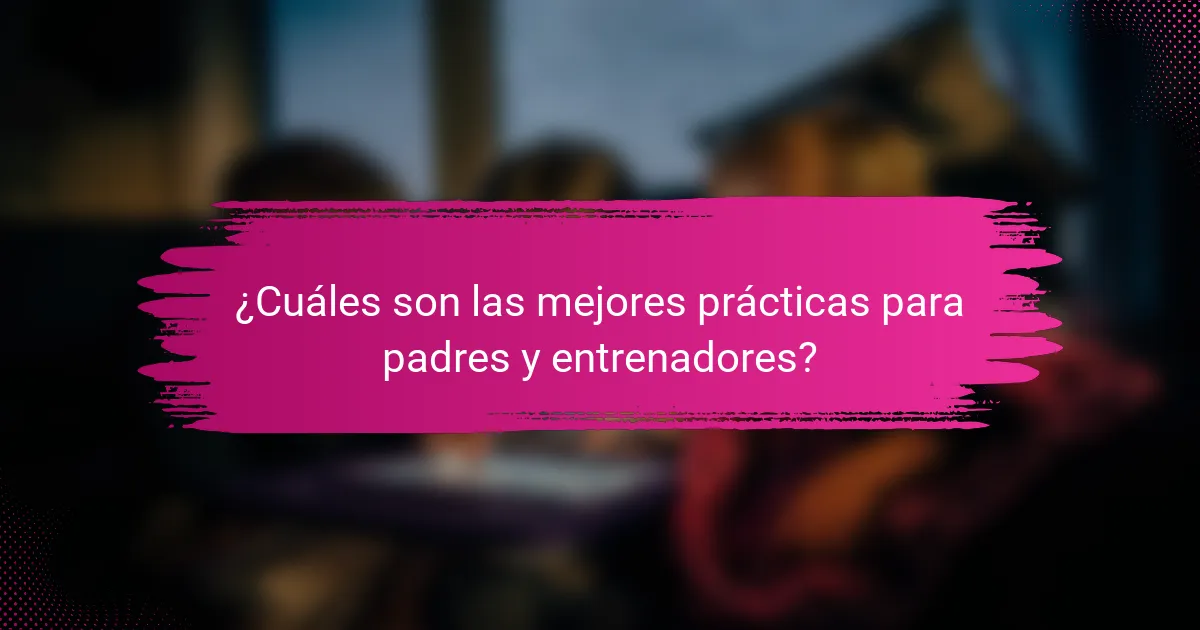 ¿Cuáles son las mejores prácticas para padres y entrenadores?