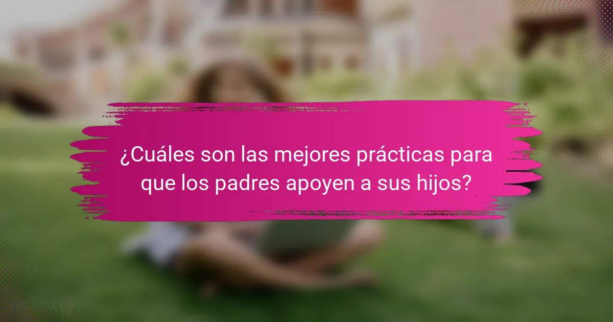 ¿Cuáles son las mejores prácticas para que los padres apoyen a sus hijos?