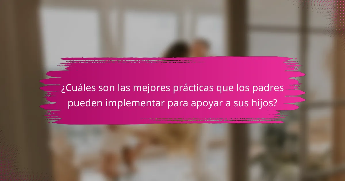 ¿Cuáles son las mejores prácticas que los padres pueden implementar para apoyar a sus hijos?
