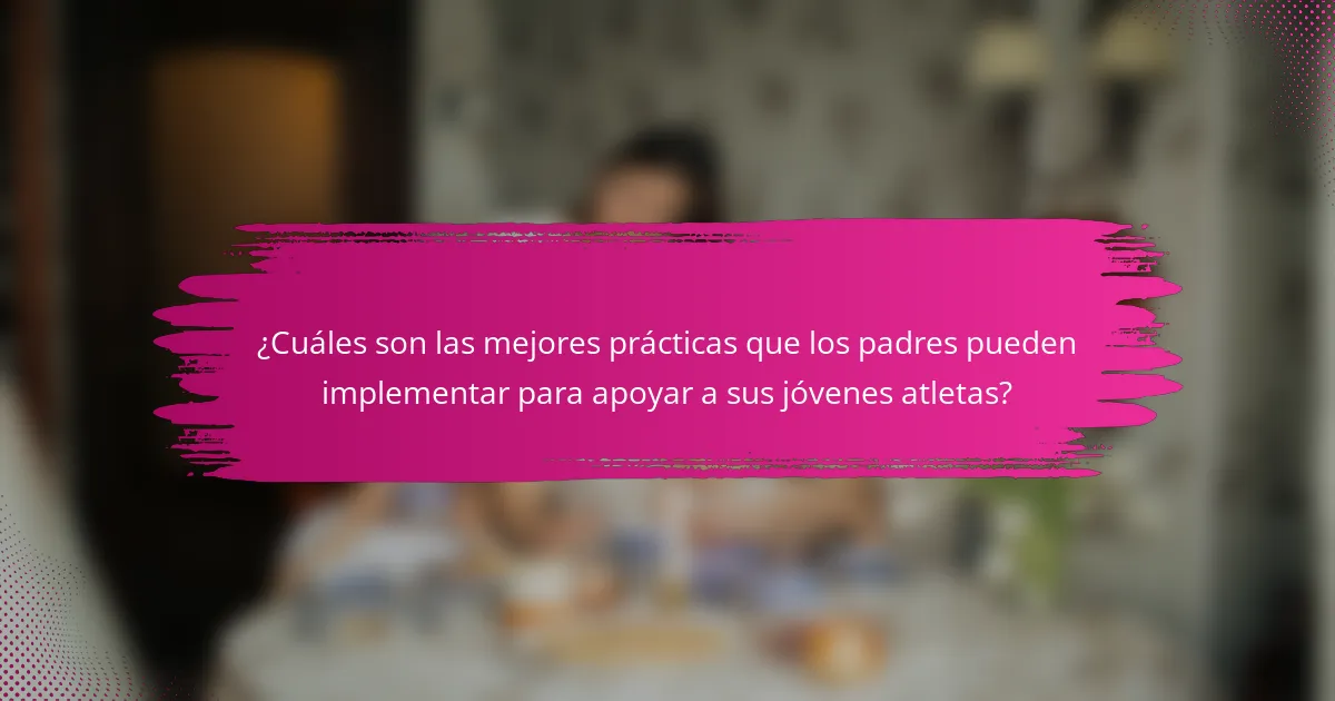 ¿Cuáles son las mejores prácticas que los padres pueden implementar para apoyar a sus jóvenes atletas?