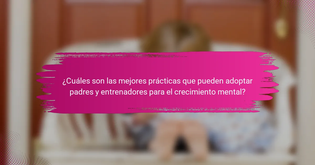 ¿Cuáles son las mejores prácticas que pueden adoptar padres y entrenadores para el crecimiento mental?