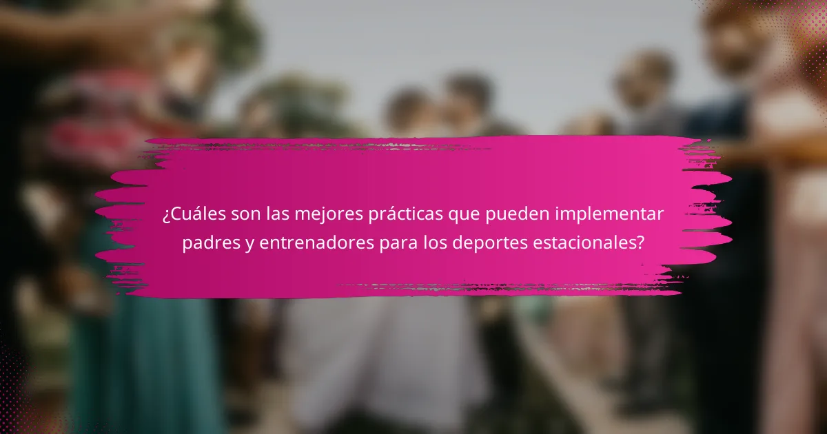 ¿Cuáles son las mejores prácticas que pueden implementar padres y entrenadores para los deportes estacionales?