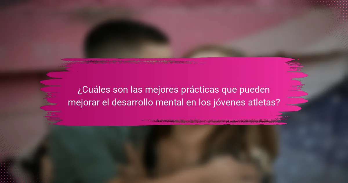 ¿Cuáles son las mejores prácticas que pueden mejorar el desarrollo mental en los jóvenes atletas?