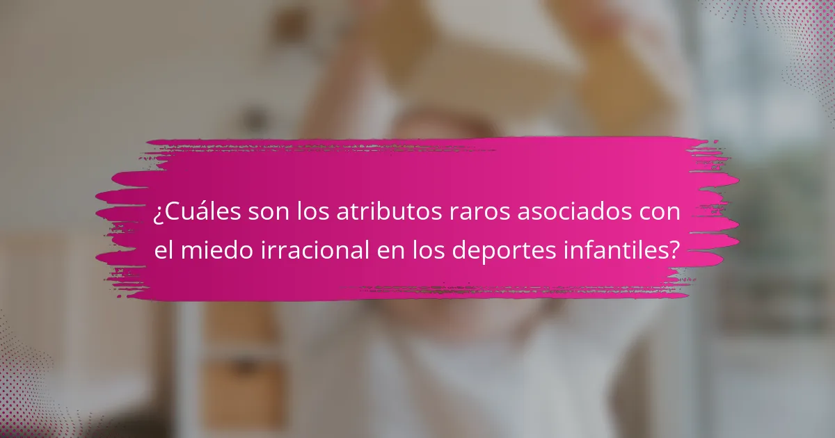¿Cuáles son los atributos raros asociados con el miedo irracional en los deportes infantiles?