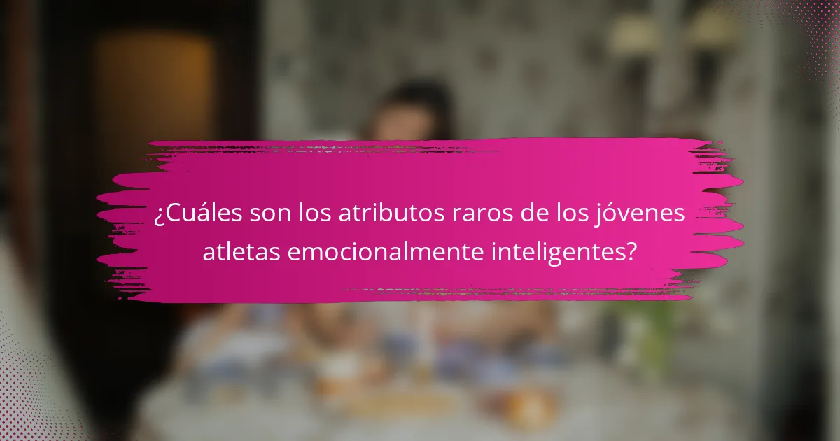 ¿Cuáles son los atributos raros de los jóvenes atletas emocionalmente inteligentes?