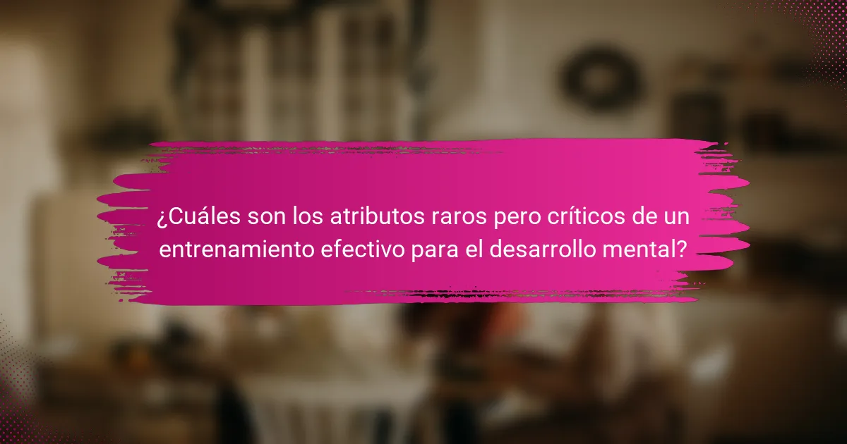¿Cuáles son los atributos raros pero críticos de un entrenamiento efectivo para el desarrollo mental?