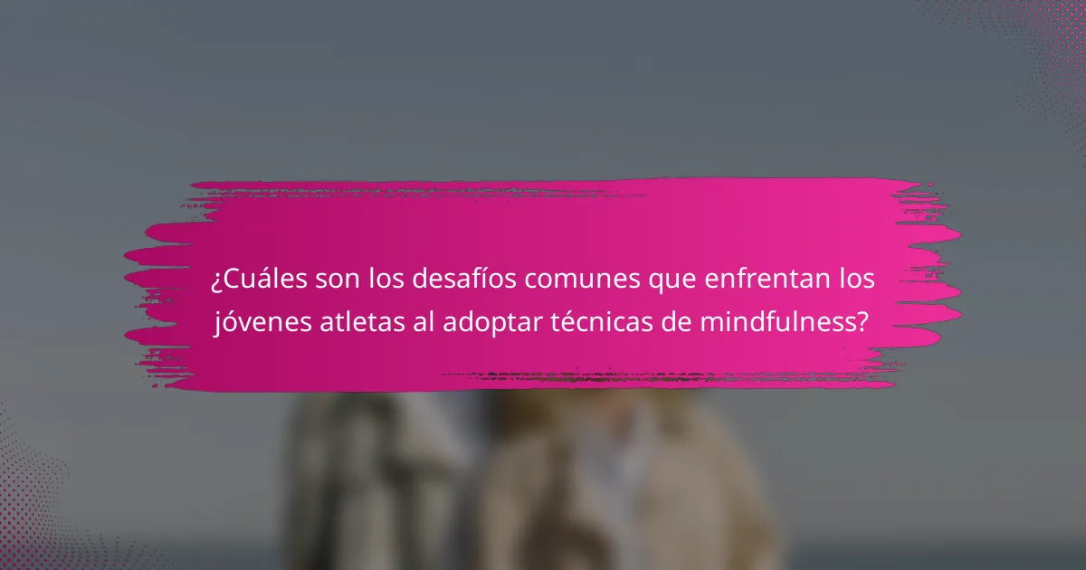 ¿Cuáles son los desafíos comunes que enfrentan los jóvenes atletas al adoptar técnicas de mindfulness?