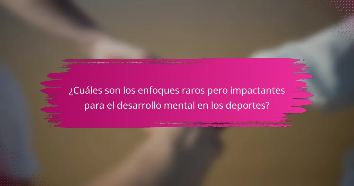 ¿Cuáles son los enfoques raros pero impactantes para el desarrollo mental en los deportes?