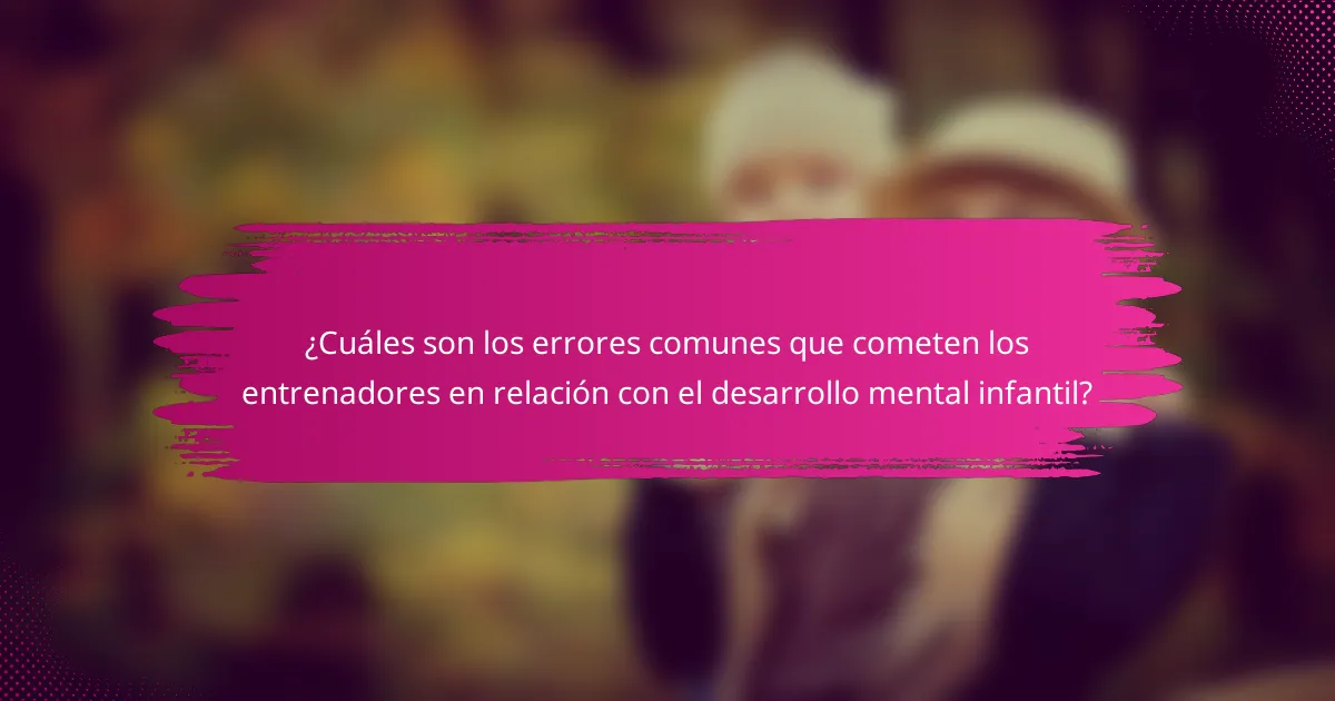 ¿Cuáles son los errores comunes que cometen los entrenadores en relación con el desarrollo mental infantil?