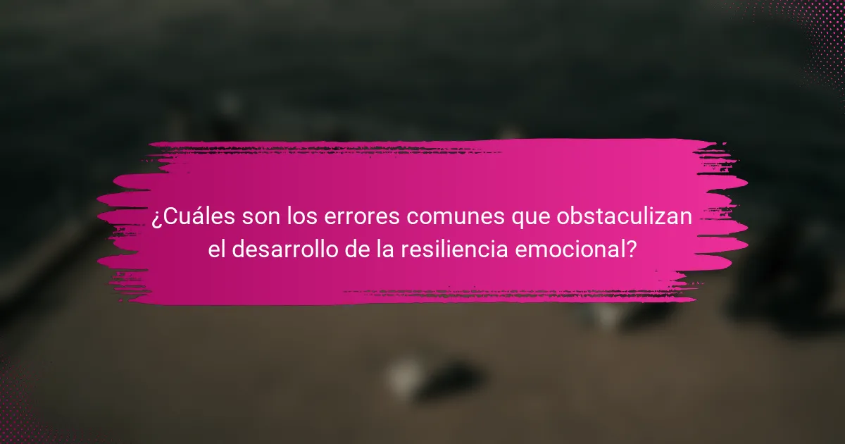 ¿Cuáles son los errores comunes que obstaculizan el desarrollo de la resiliencia emocional?