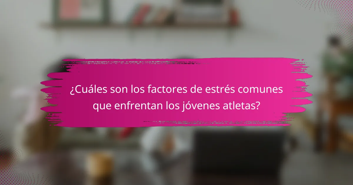 ¿Cuáles son los factores de estrés comunes que enfrentan los jóvenes atletas?