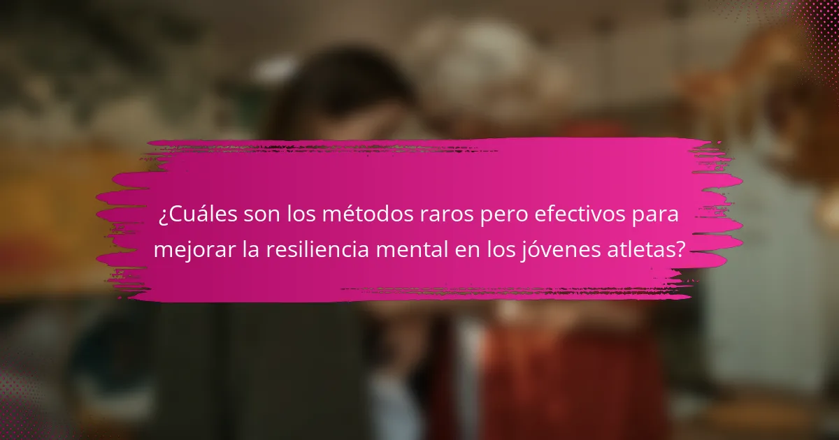 ¿Cuáles son los métodos raros pero efectivos para mejorar la resiliencia mental en los jóvenes atletas?