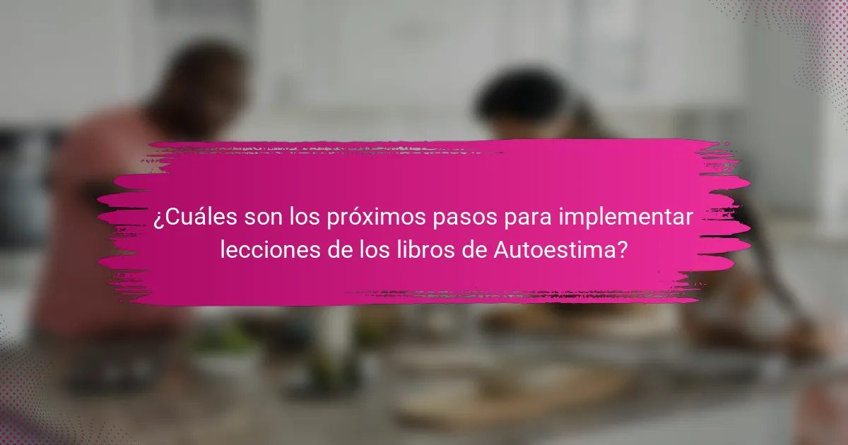 ¿Cuáles son los próximos pasos para implementar lecciones de los libros de Autoestima?