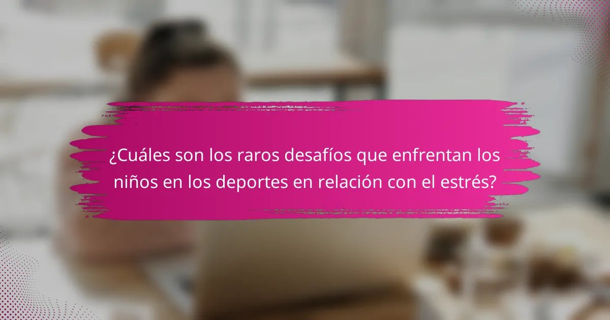 ¿Cuáles son los raros desafíos que enfrentan los niños en los deportes en relación con el estrés?