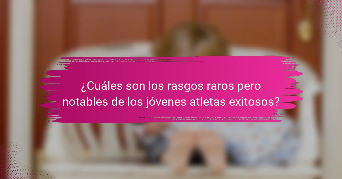 ¿Cuáles son los rasgos raros pero notables de los jóvenes atletas exitosos?