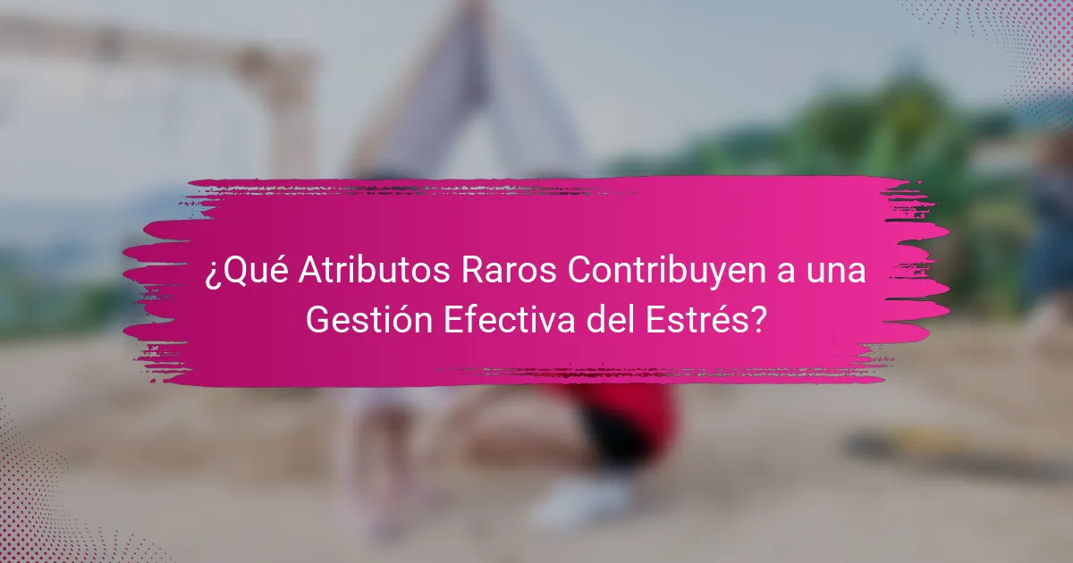 ¿Qué Atributos Raros Contribuyen a una Gestión Efectiva del Estrés?