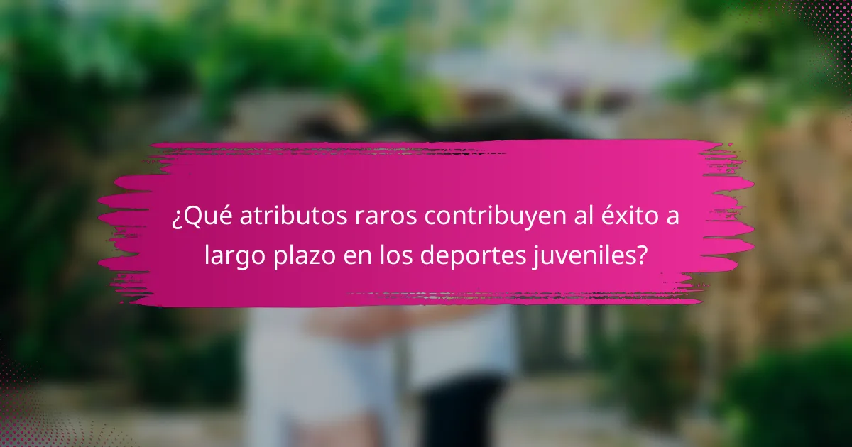 ¿Qué atributos raros contribuyen al éxito a largo plazo en los deportes juveniles?