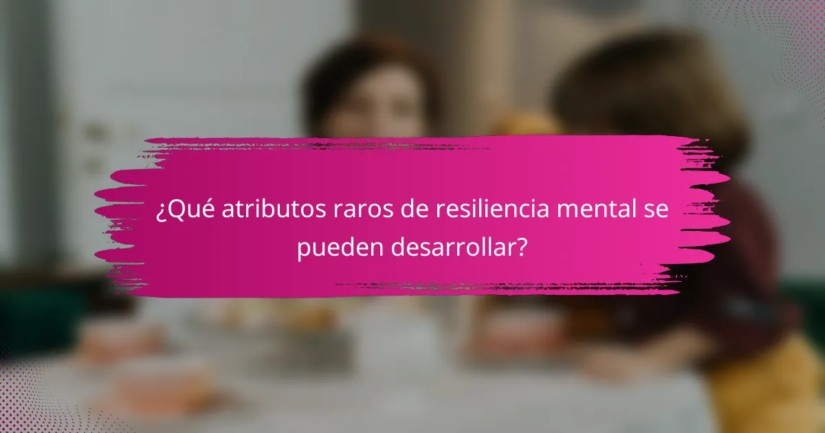¿Qué atributos raros de resiliencia mental se pueden desarrollar?
