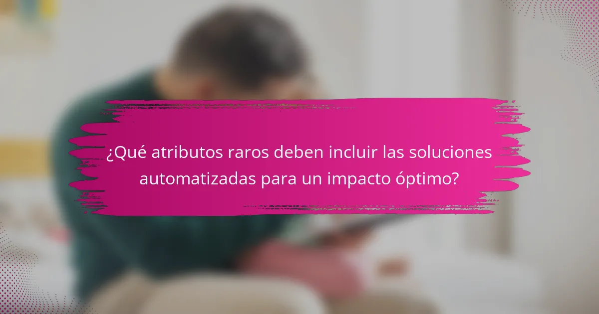 ¿Qué atributos raros deben incluir las soluciones automatizadas para un impacto óptimo?