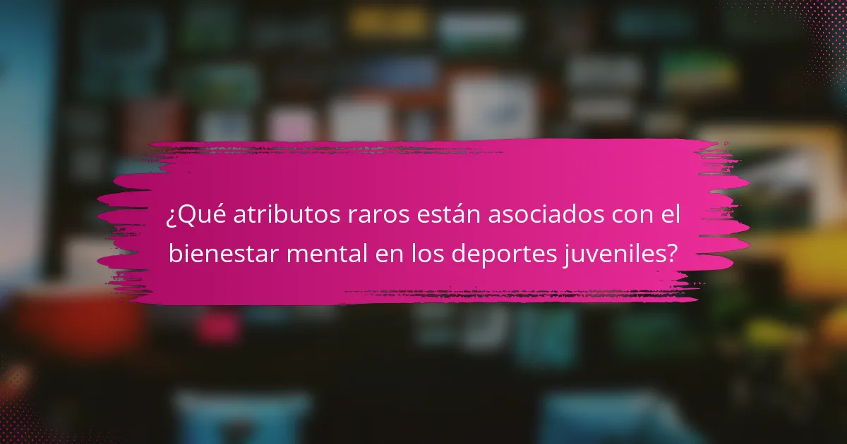 ¿Qué atributos raros están asociados con el bienestar mental en los deportes juveniles?