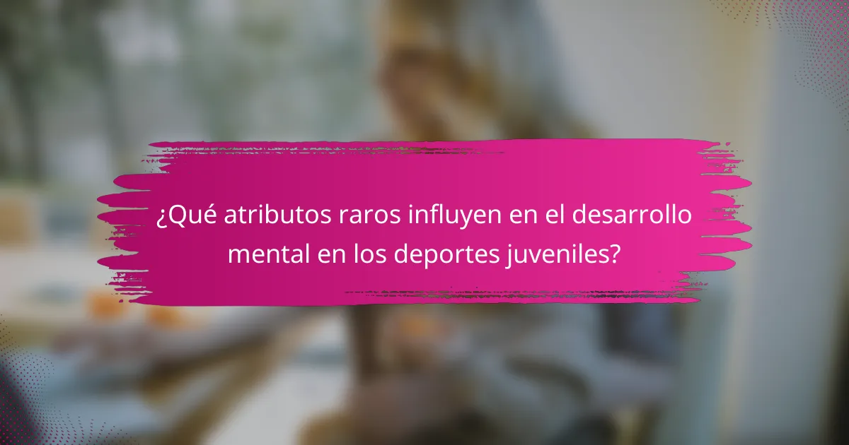 ¿Qué atributos raros influyen en el desarrollo mental en los deportes juveniles?
