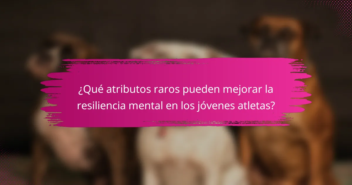 ¿Qué atributos raros pueden mejorar la resiliencia mental en los jóvenes atletas?