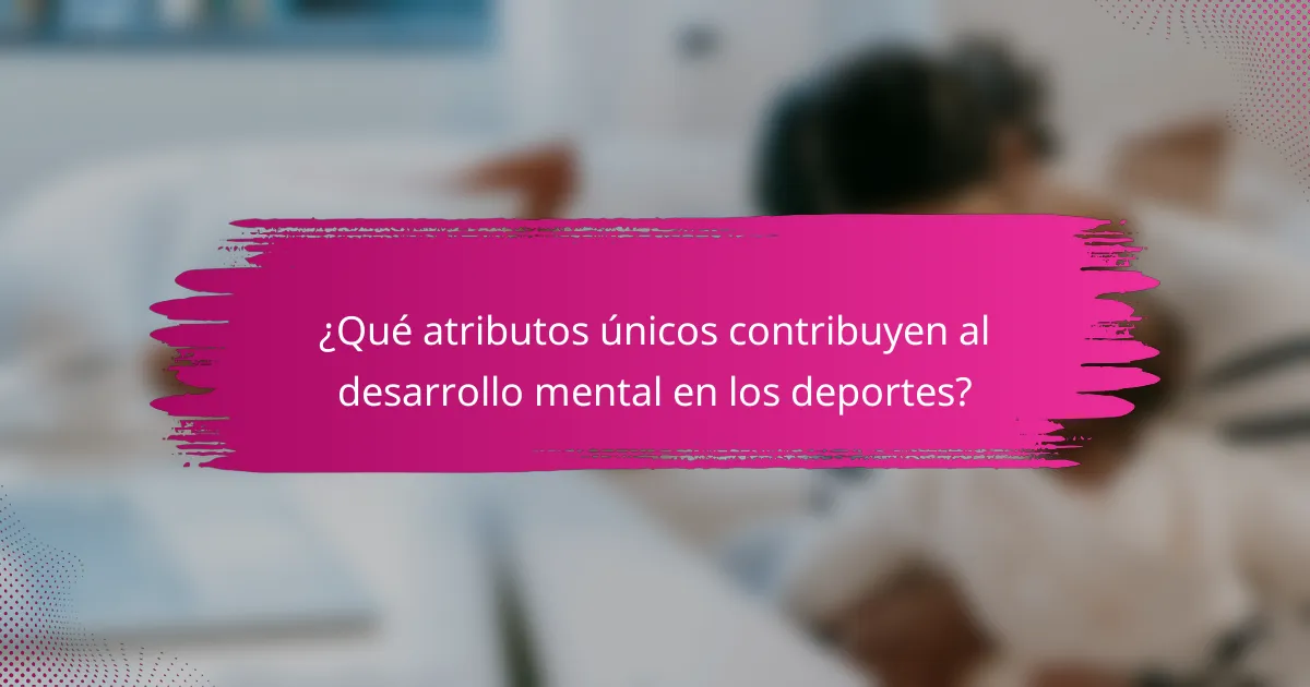 ¿Qué atributos únicos contribuyen al desarrollo mental en los deportes?