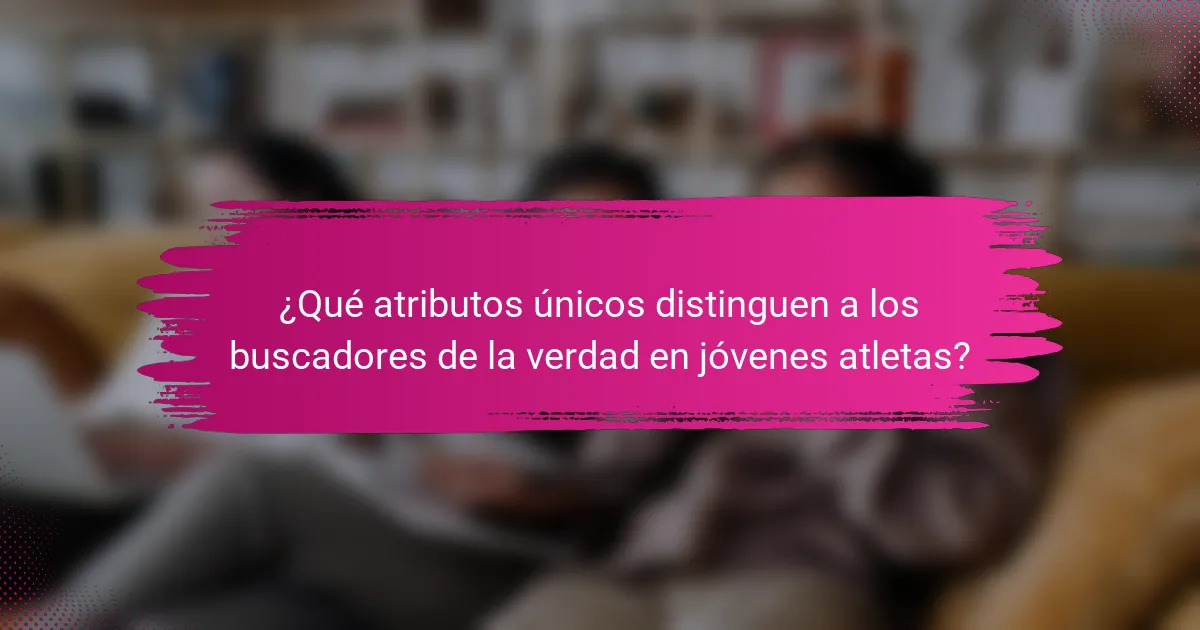 ¿Qué atributos únicos distinguen a los buscadores de la verdad en jóvenes atletas?