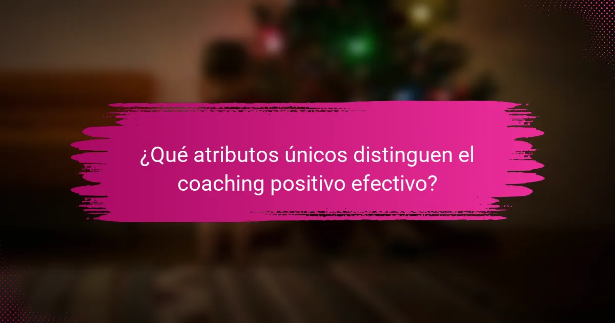 ¿Qué atributos únicos distinguen el coaching positivo efectivo?