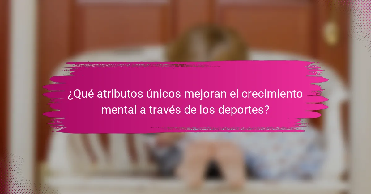 ¿Qué atributos únicos mejoran el crecimiento mental a través de los deportes?