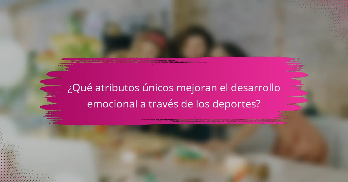¿Qué atributos únicos mejoran el desarrollo emocional a través de los deportes?