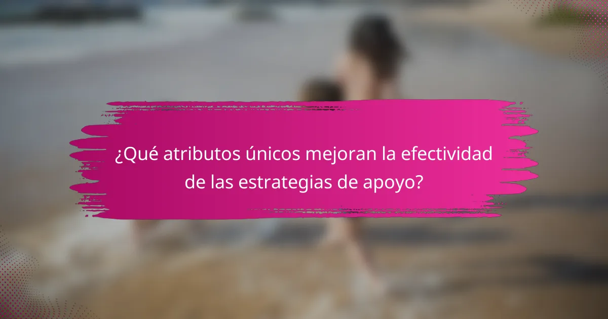 ¿Qué atributos únicos mejoran la efectividad de las estrategias de apoyo?