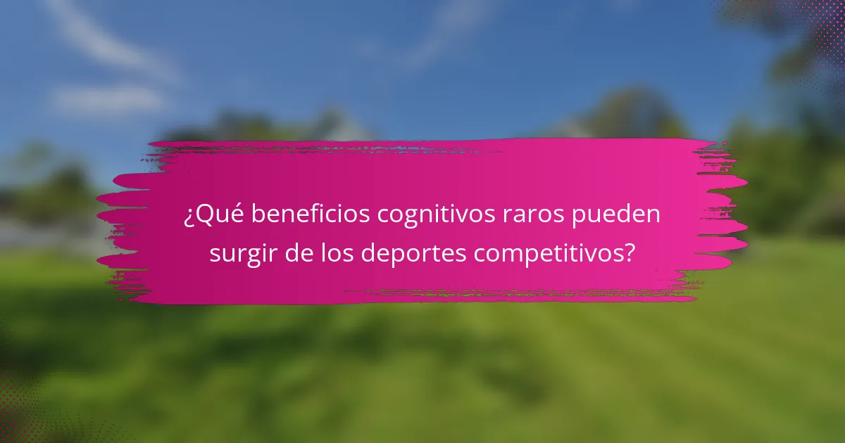 ¿Qué beneficios cognitivos raros pueden surgir de los deportes competitivos?