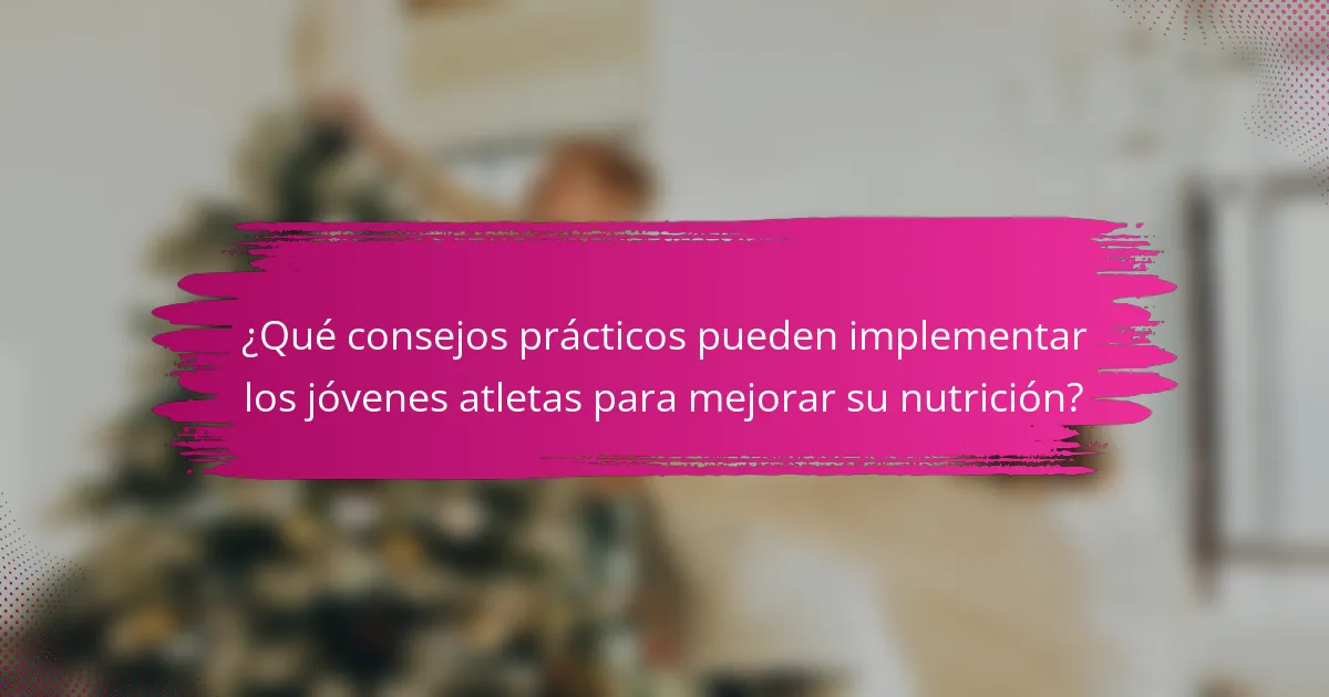 ¿Qué consejos prácticos pueden implementar los jóvenes atletas para mejorar su nutrición?