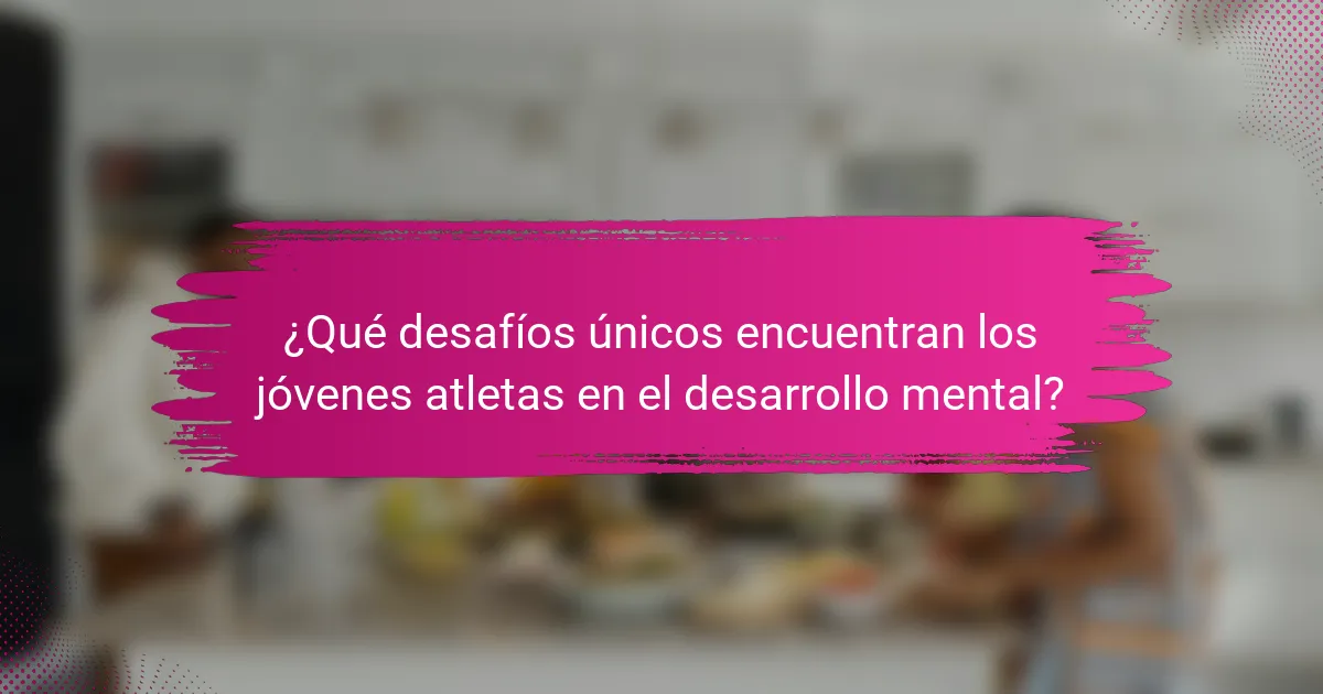 ¿Qué desafíos únicos encuentran los jóvenes atletas en el desarrollo mental?